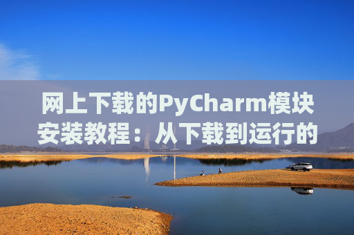 网上下载的PyCharm模块安装教程：从下载到运行的全流程